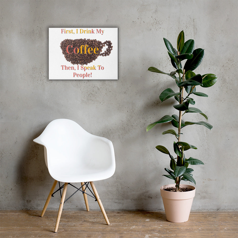 First I Drink My Coffee Then I Speak To People / Canvas Wall Art / Coffee Canvas / Gifts About Coffee / Coffee Lovers Canvas