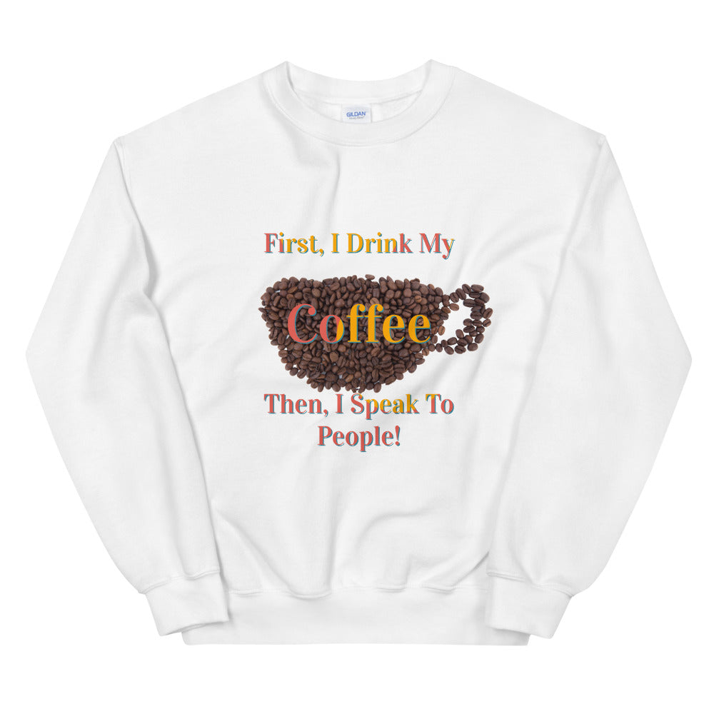 First I Drink My Coffee Then I Speak To People / Sweater Weather / Coffee Sweater / Gifts About Coffee / Coffee Lovers